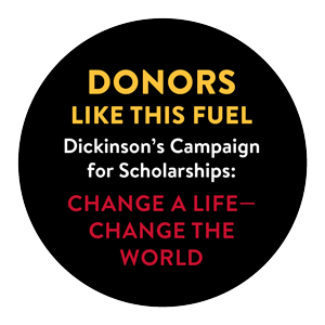 Donors like this fuel Dickinson's Campaign for Scholarships: Change a Life--Change the World.