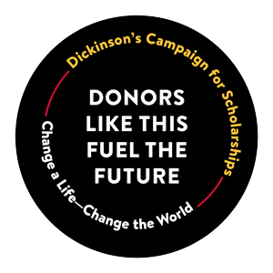 Donors like this fuel the future. Dickinson's Campaign for Scholarships: Change a Life--Change the world.