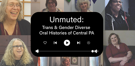 Unmuted: Trans & Gender Diverse Oral Histories of Central PA